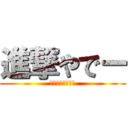 進撃やでー (アターーーック！)