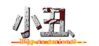 小丑、 (Why so serious！)