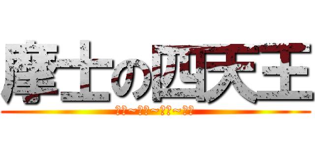 摩士の四天王 (智障~呆西~玻璃~睡魔)