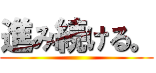 進み続ける。 ()