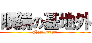 眼鏡の基地外 (ghost writer)