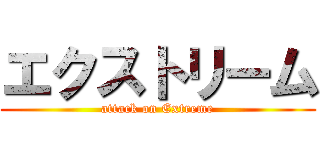 エクストリーム (attack on Extreme)