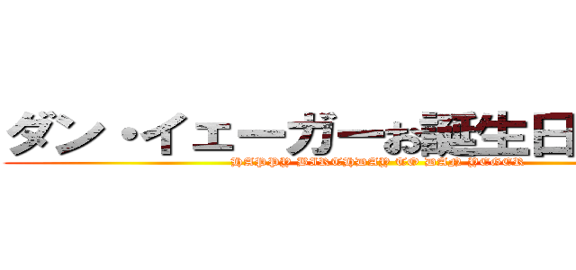 ダン・イェーガーお誕生日おめでとう (HAPPY BIRTHDAY TO DAN YEGER )