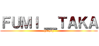 ＦＵＭＩ ＿ＴＡＫＡ (--[soyo]--)
