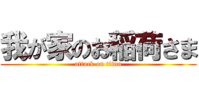 我が家のお稲荷さま (attack on titan)