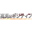 高見はポジティブ (Takami is positive)