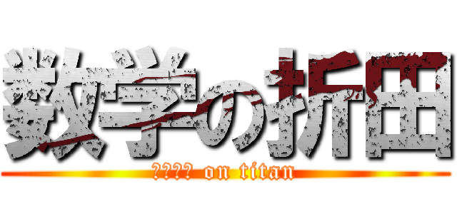 数学の折田 (Ｍａｔｈ on titan)