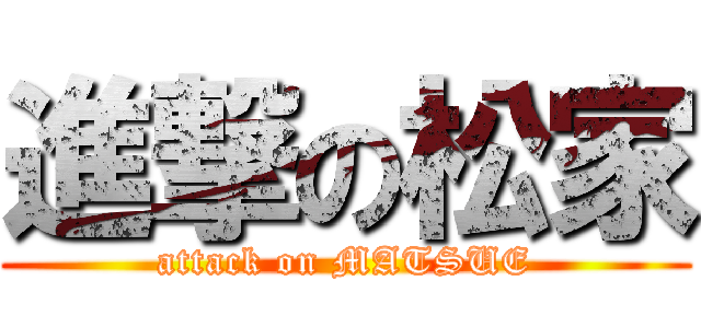 進撃の松家 (attack on MATSUE)