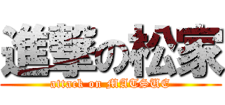 進撃の松家 (attack on MATSUE)