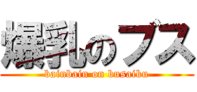 爆乳のブス (bainbain on busaiku)