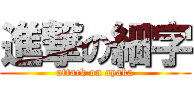 進撃の細字 (attack on ayaka)