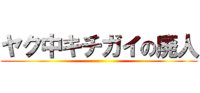 ヤク中キチガイの廃人 ()