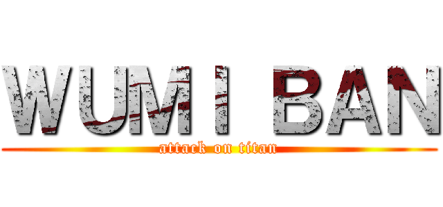 ＷＵＭＩ ＢＡＮ (attack on titan)