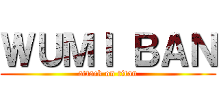 ＷＵＭＩ ＢＡＮ (attack on titan)