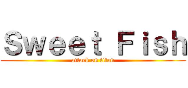 Ｓｗｅｅｔ Ｆｉｓｈ (attack on titan)