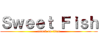 Ｓｗｅｅｔ Ｆｉｓｈ (attack on titan)