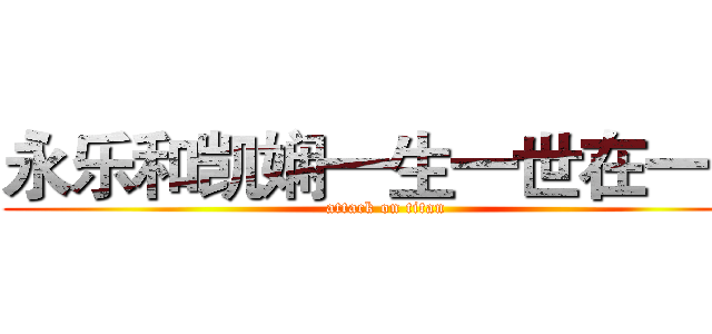 永乐和凯娴一生一世在一起 (attack on titan)