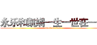 永乐和凯娴一生一世在一起 (attack on titan)