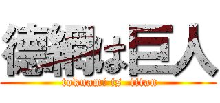 德網は巨人 ( tokuami is  titan)