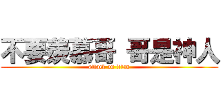 不要羨慕哥 哥是神人 (attack on titan)