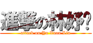 進撃の林妤嬛 (attack on Yu Xuan Lin)