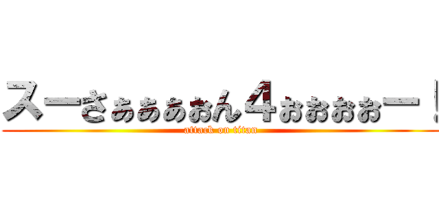 スーさぁぁぁぉん４ぉぉぉぉー！ (attack on titan)