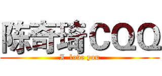 陈奇琦ＣＱＱ (I  love you)