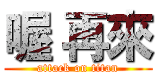 喔 再來 (attack on titan)