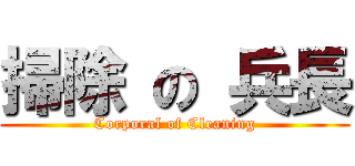 掃除 の 兵長 (Corporal of Cleaning)
