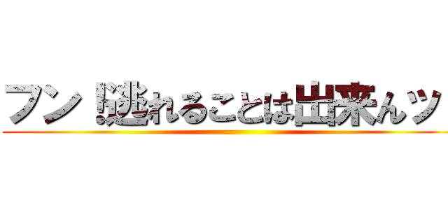 フン！逃れることは出来んッ！ ()