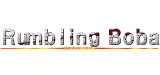 Ｒｕｍｂｌｉｎｇ Ｂｏｂａ (attack on cincau)