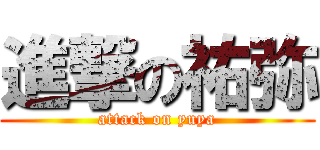 進撃の祐弥 (attack on yuya)