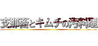 支那畜とキムチの汚料理 ()