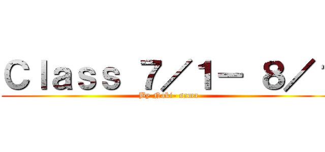 Ｃｌａｓｓ ７／１－ ８／１ (By Naki- sama)