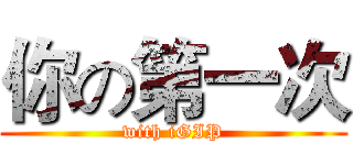 你の第一次 (with iGIP)