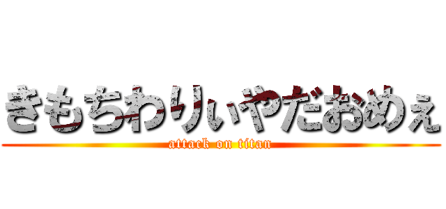 きもちわりぃやだおめぇ (attack on titan)