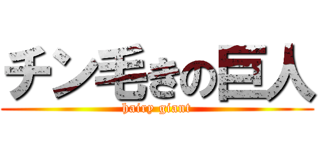 チン毛きの巨人 (hairy giant)