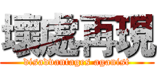 壞處再現 (disadvantages aganist)