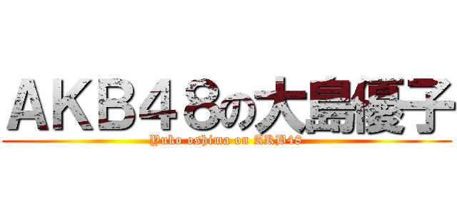 ＡＫＢ４８の大島優子 (Yuko oshima on AKB48)