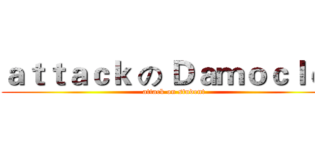 ａｔｔａｃｋ の Ｄａｍｏｃｌｅｓ (attack on student)