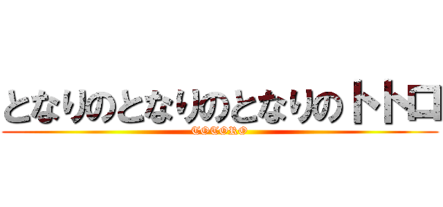 となりのとなりのとなりのトトロ (TOTORO)