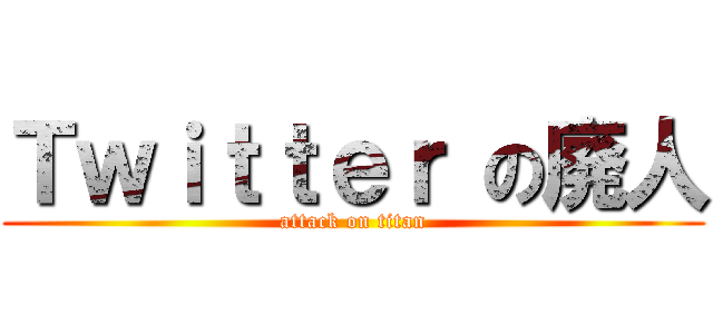 Ｔｗｉｔｔｅｒ の廃人 (attack on titan)
