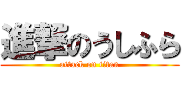 進撃のうしふら (attack on titan)