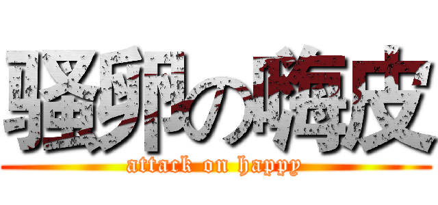 骚卵の嗨皮 (attack on happy)