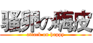 骚卵の嗨皮 (attack on happy)