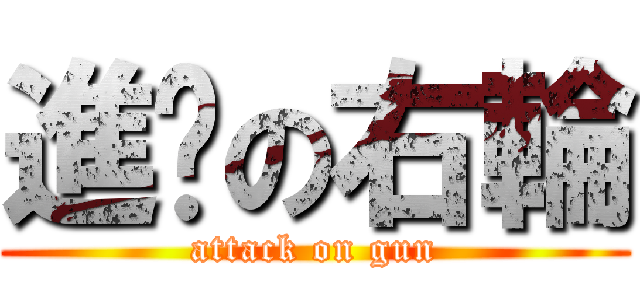 進擊の右輪 (attack on gun)