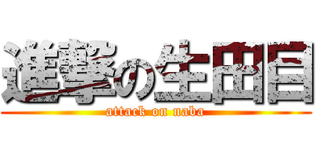 進撃の生田目 (attack on naba)