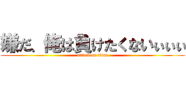 嫌だ、俺は負けたくないぃぃぃ (attack on titan)