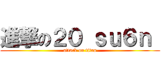 進撃の２０ ｓｕ６ｎ  (attack on titan)