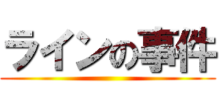 ラインの事件 ()